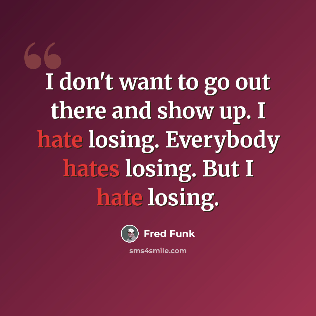 “I don't want to go out there and show up. I hate losing. Everybody hates losing. But I hate losing.” quote by Fred Funk