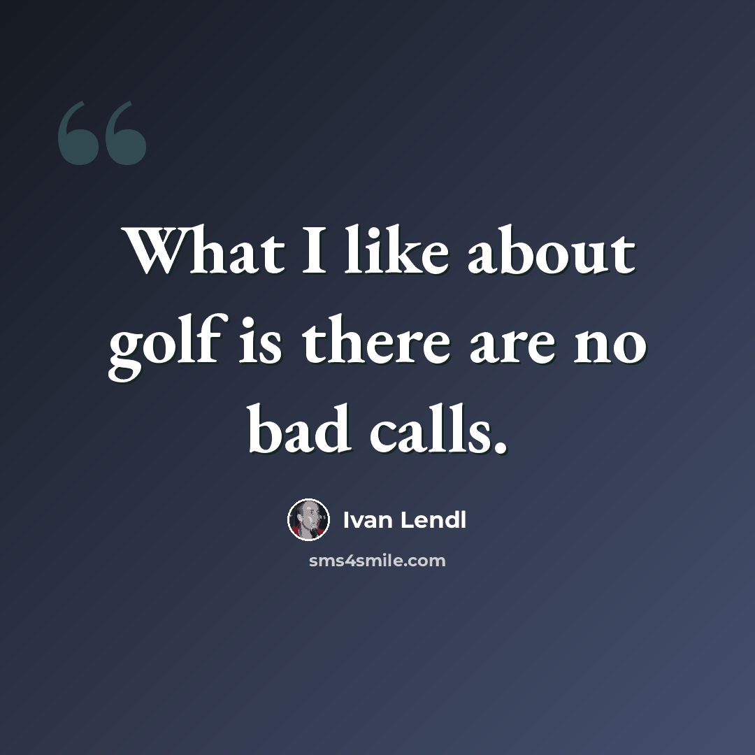 “What I like about golf is there are no bad calls.” quote by Ivan Lendl