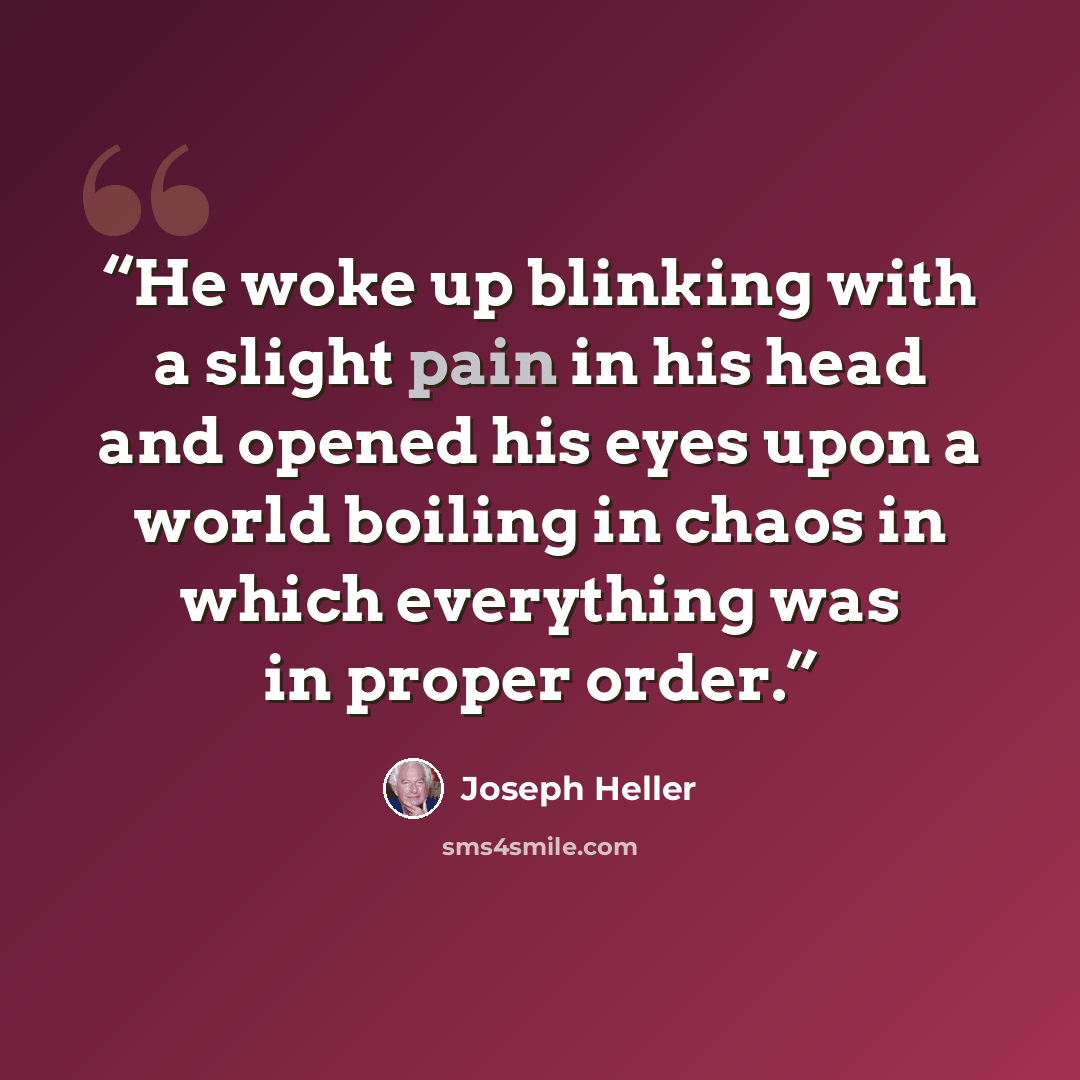 “He woke up blinking with a slight pain in his head and opened his eyes upon a world boiling in chaos in which everything was in proper order.” quote by Joseph Heller