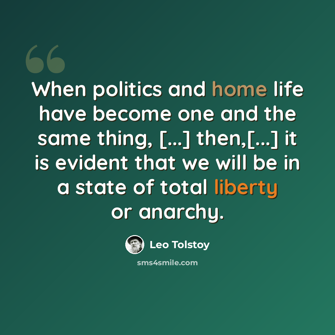 “When politics and home life have become one and the same thing, [...] then,[...] it is evident that we will be in a state of total liberty or anarchy.” quote by Leo Tolstoy
