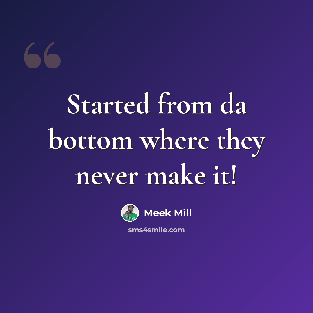 “Started from da bottom where they never make it!” quote by Meek Mill