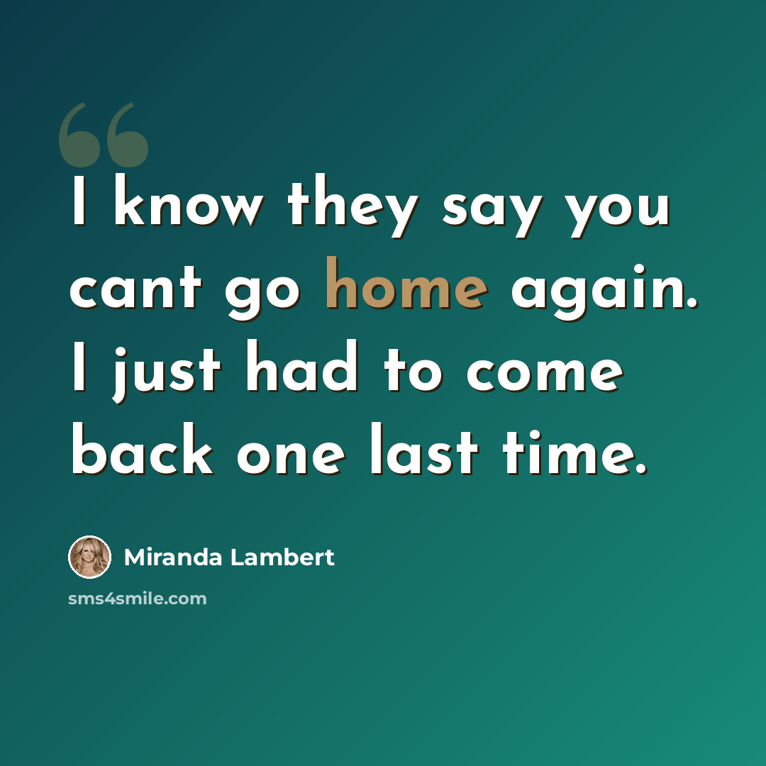 “I know they say you cant go home again. I just had to come back one last time.” quote by Miranda Lambert