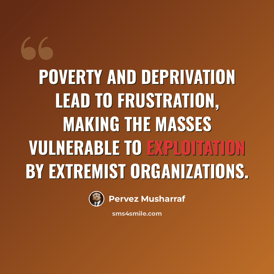 “Poverty and deprivation lead to frustration, making the masses vulnerable to exploitation by extremist organizations.” quote by Pervez Musharraf