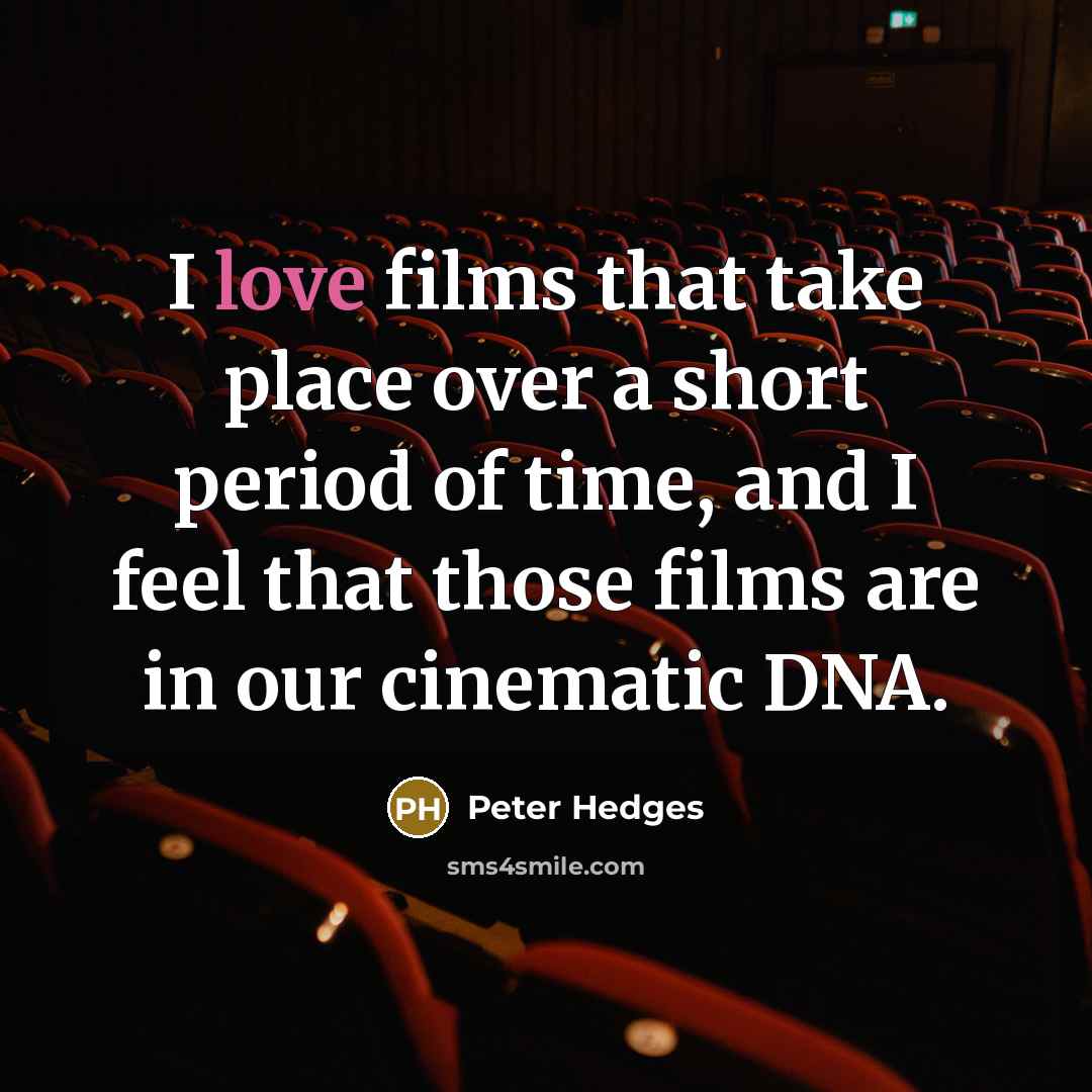 “I love films that take place over a short period of time, and I feel that those films are in our cinematic DNA.” quote by Peter Hedges
