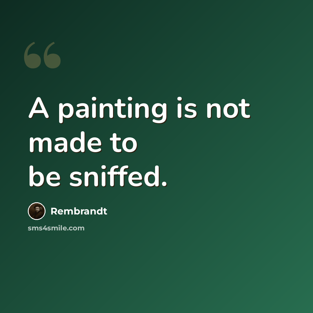 “A painting is not made to be sniffed.” quote by Rembrandt