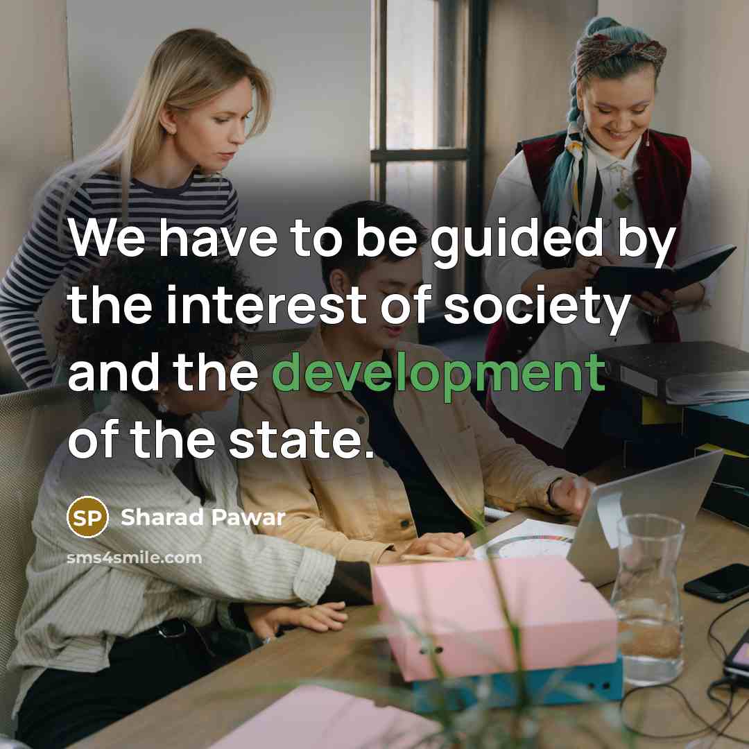 “We have to be guided by the interest of society and the development of the state.” quote by Sharad Pawar