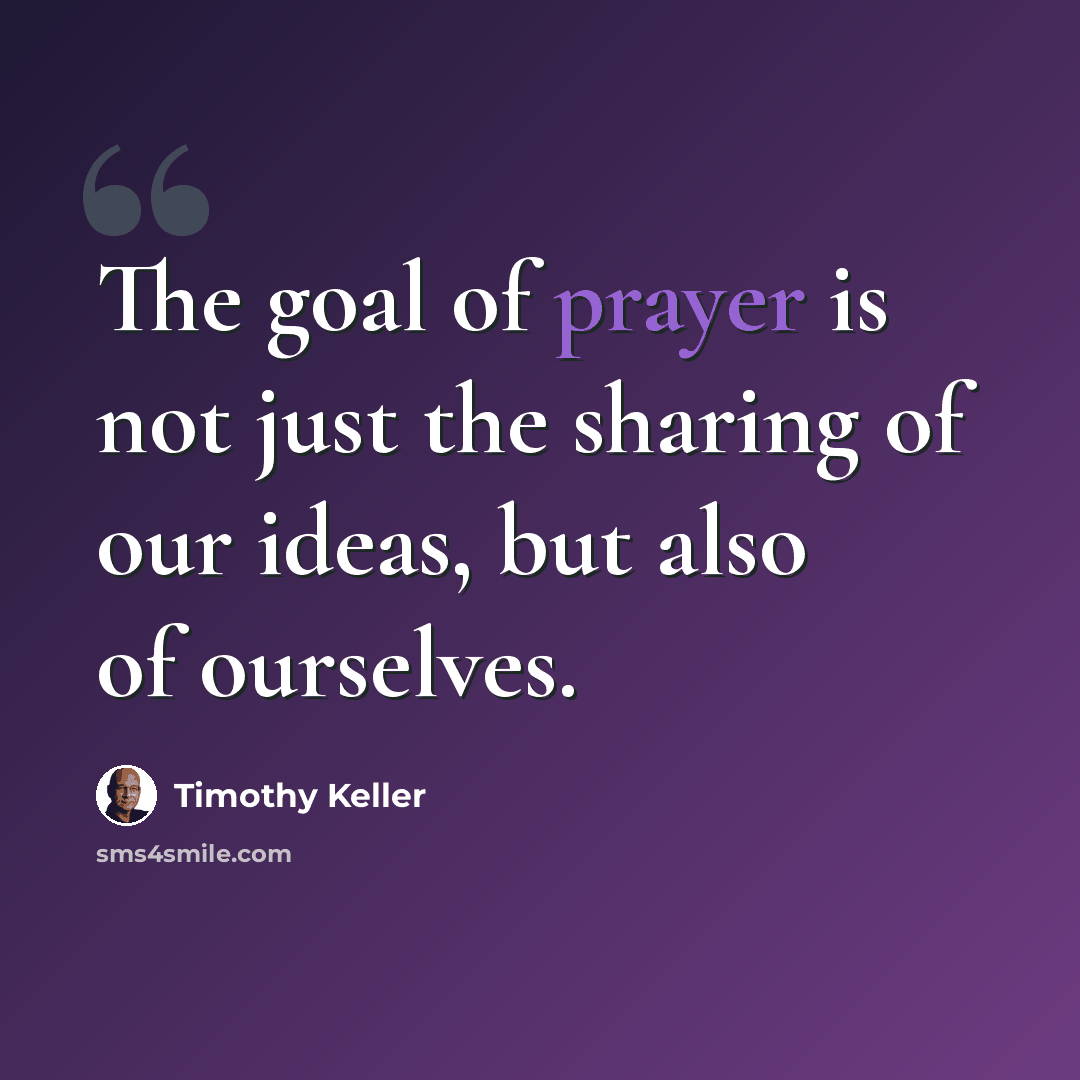 “The goal of prayer is not just the sharing of our ideas, but also of ourselves.” quote by Timothy Keller