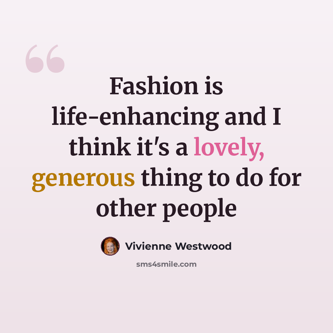 “Fashion is life-enhancing and I think it's a lovely, generous thing to do for other people” quote by Vivienne Westwood