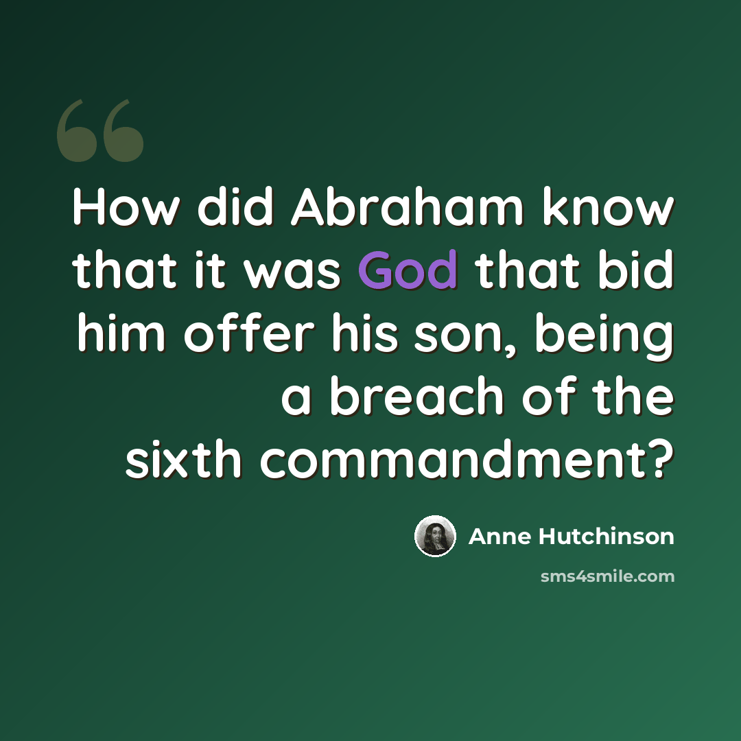 “How did Abraham know that it was God that bid him offer his son, being a breach of the sixth commandment?” quote by Anne Hutchinson