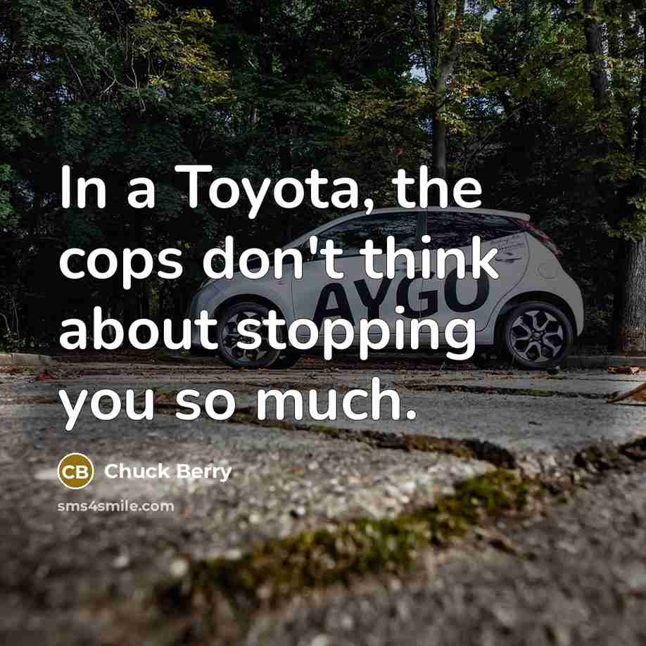 “In a Toyota, the cops don't think about stopping you so much.” quote by Chuck Berry