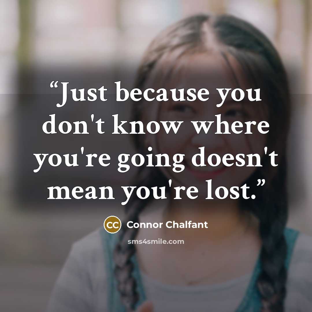 “Just because you don't know where you're going doesn't mean you're lost.” quote by Connor Chalfant