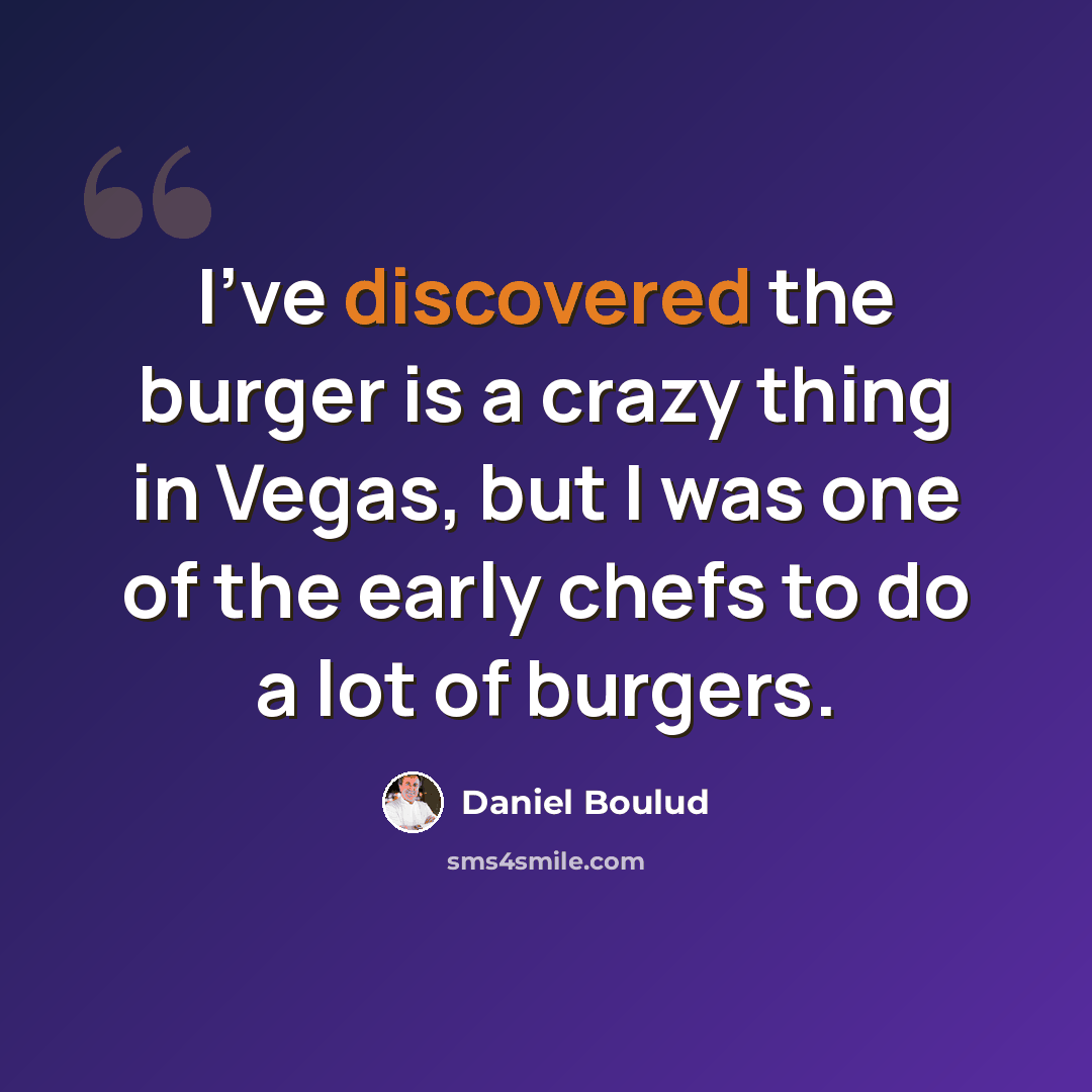 “I've discovered the burger is a crazy thing in Vegas, but I was one of the early chefs to do a lot of burgers.” quote by Daniel Boulud