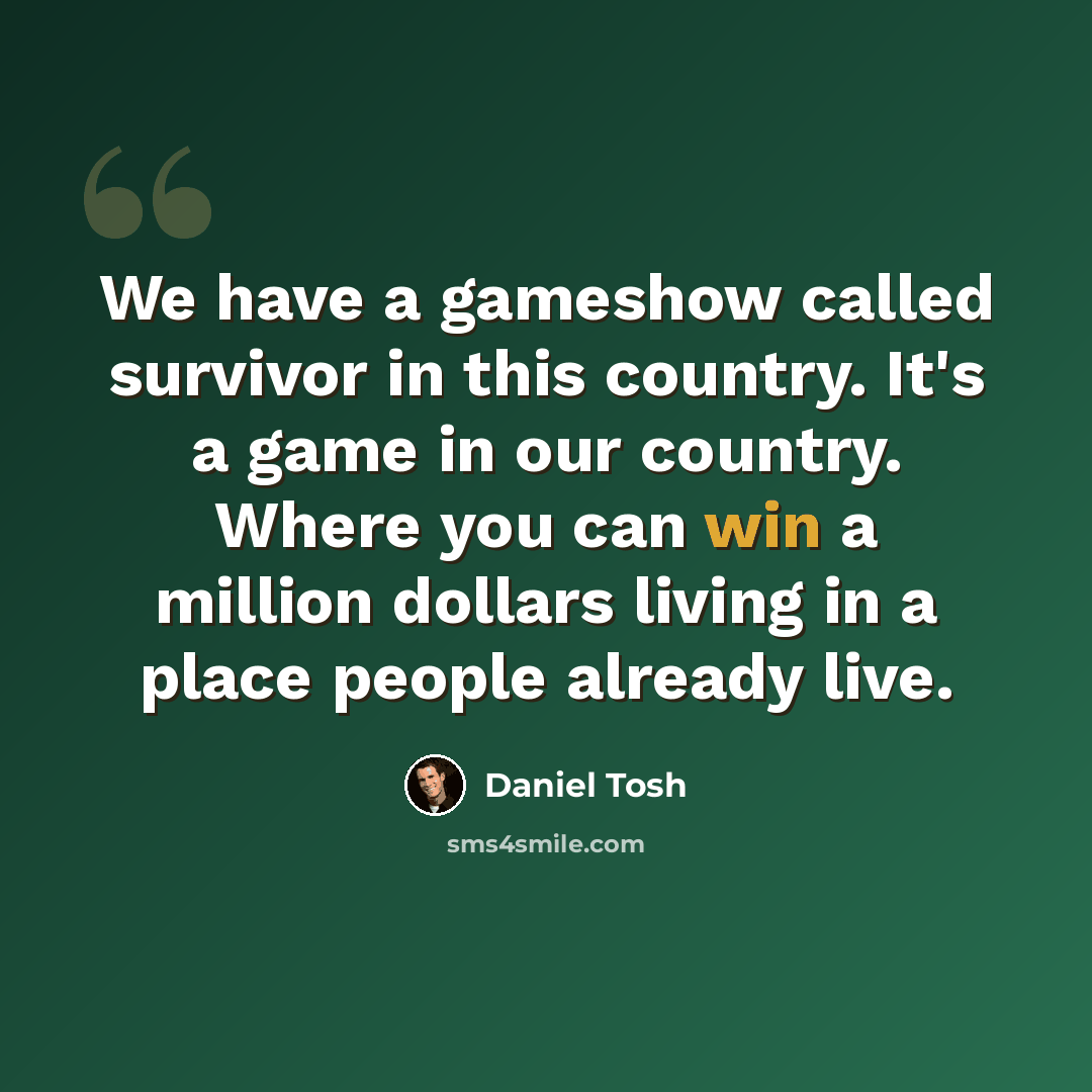 “We have a gameshow called survivor in this country. It's a game in our country. Where you can win a million dollars living in a place people already live.” quote by Daniel Tosh