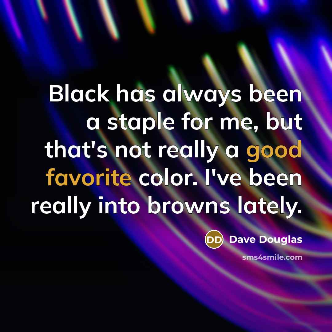 “Black has always been a staple for me, but that's not really a good favorite color. I've been really into browns lately.” quote by Dave Douglas
