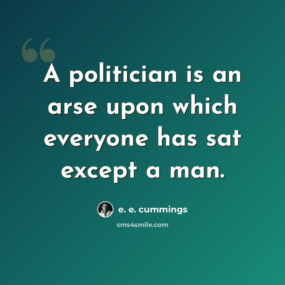 “A politician is an arse upon which everyone has sat except a man.” quote by e. e. cummings