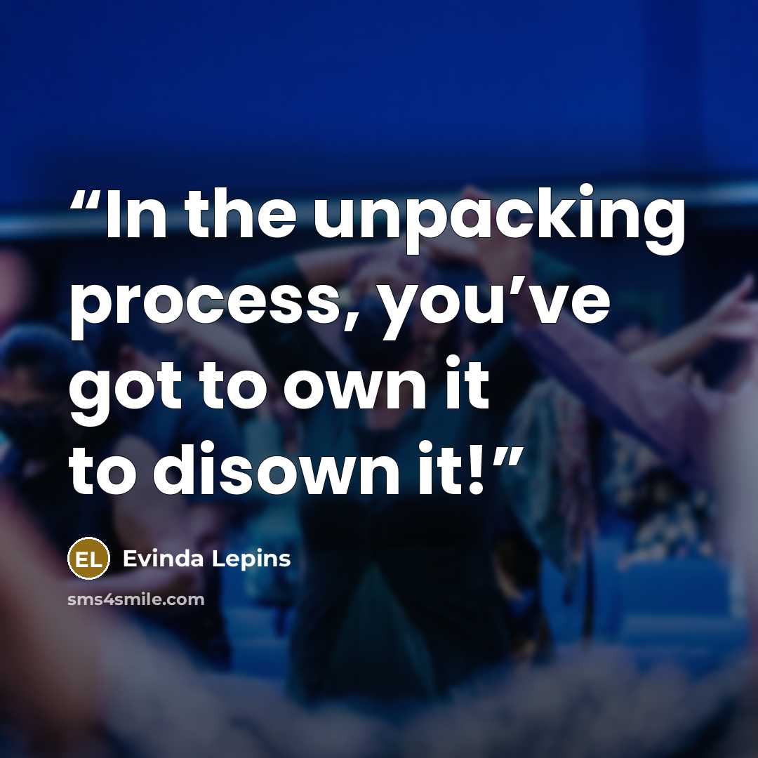 “In the unpacking process, you’ve got to own it to disown it!” quote by Evinda Lepins