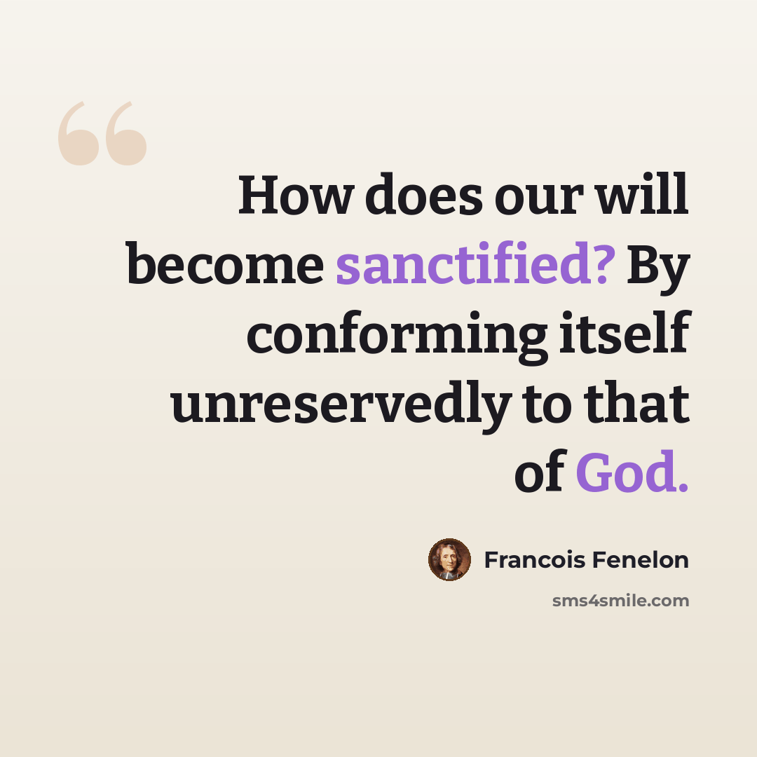 “How does our will become sanctified? By conforming itself unreservedly to that of God.” quote by Francois Fenelon