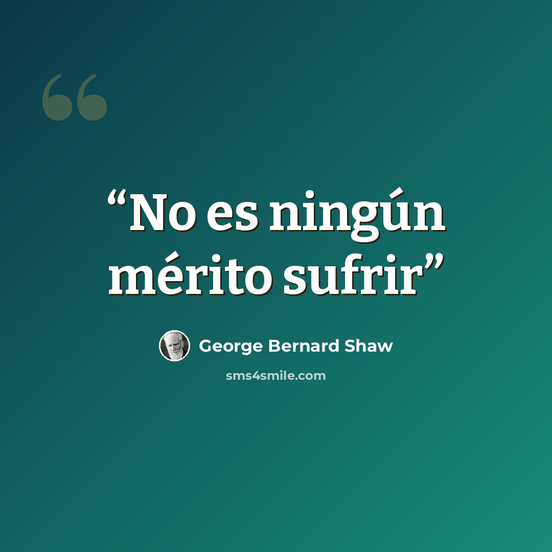 “No es ningún mérito sufrir” quote by George Bernard Shaw