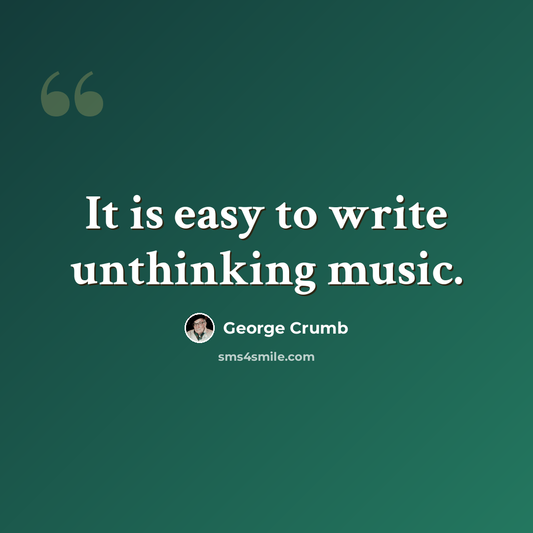 “It is easy to write unthinking music.” quote by George Crumb