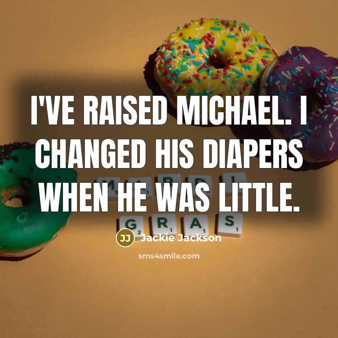 “I've raised Michael. I changed his diapers when he was little.” quote by Jackie Jackson