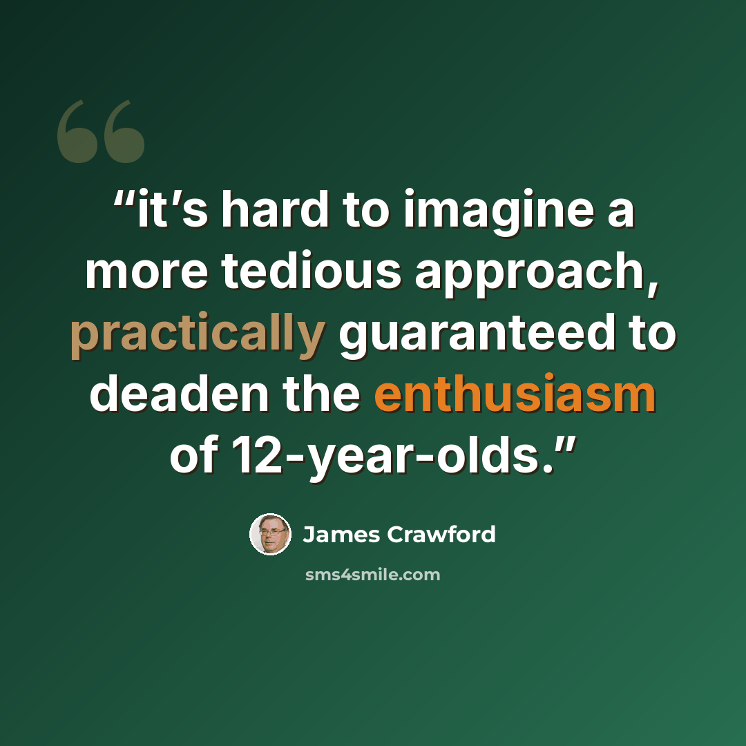 “it’s hard to imagine a more tedious approach, practically guaranteed to deaden the enthusiasm of 12-year-olds.” quote by James Crawford