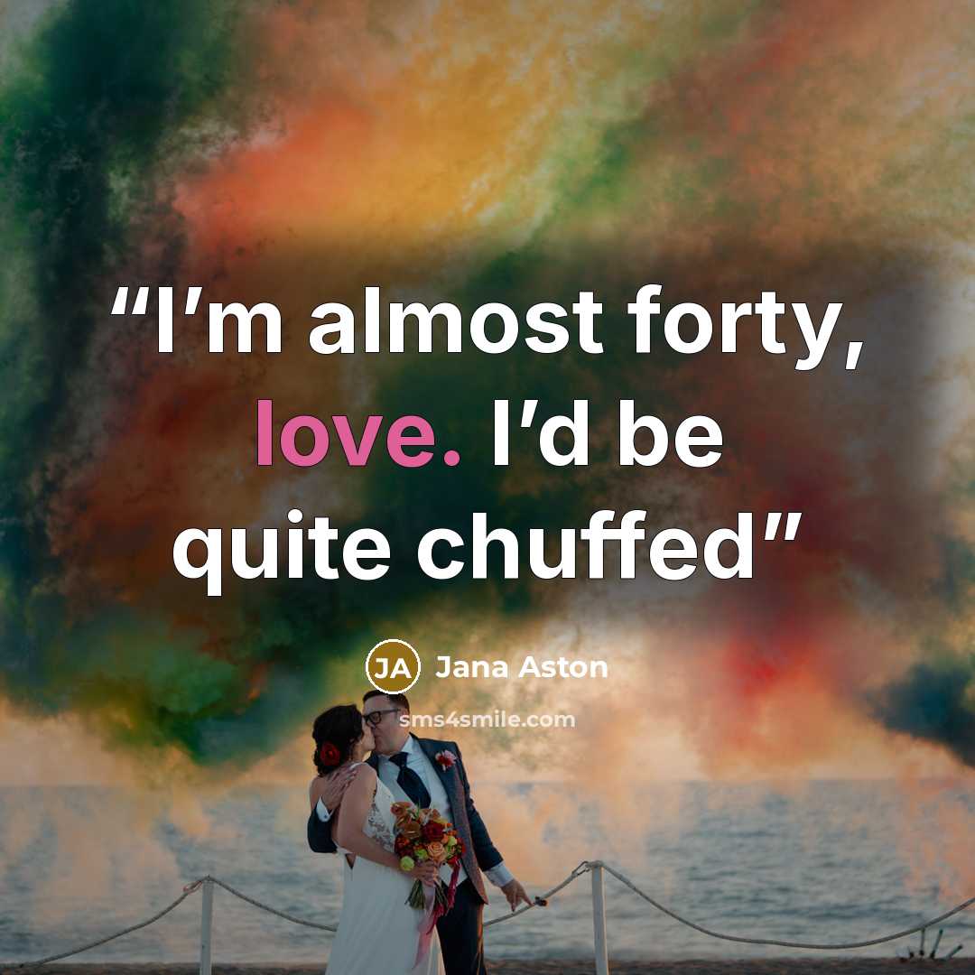 “I’m almost forty, love. I’d be quite chuffed” quote by Jana Aston