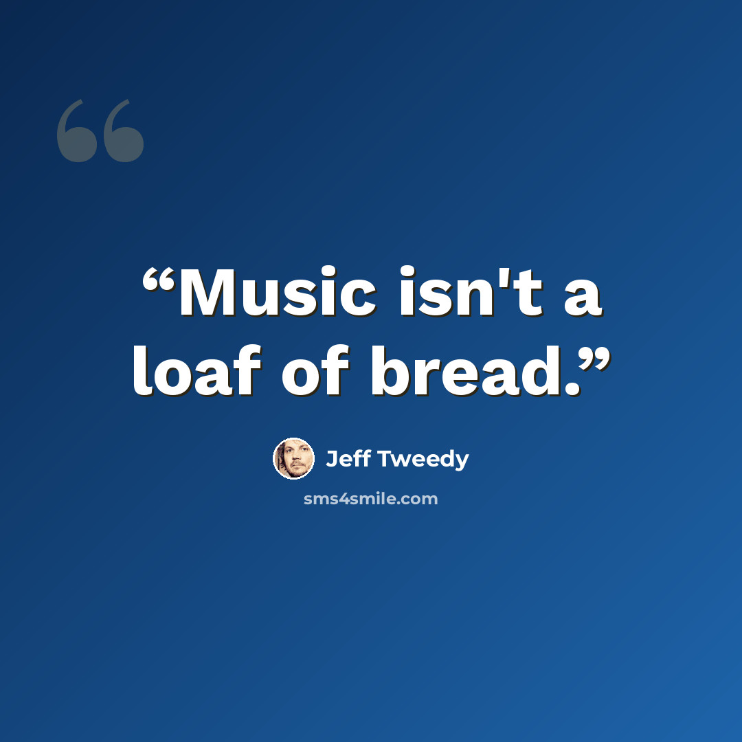 “Music isn't a loaf of bread.” quote by Jeff Tweedy