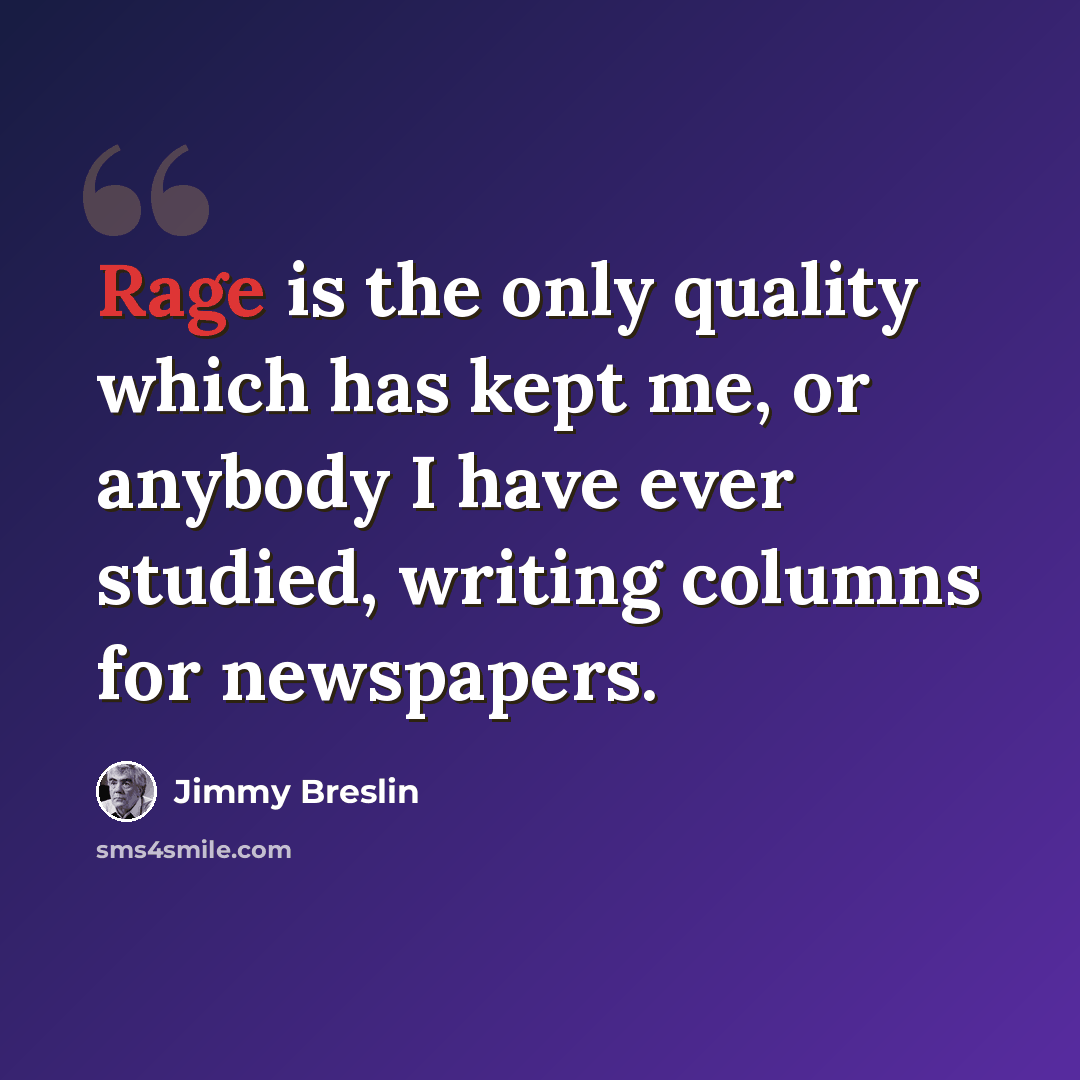 “Rage is the only quality which has kept me, or anybody I have ever studied, writing columns for newspapers.” quote by Jimmy Breslin