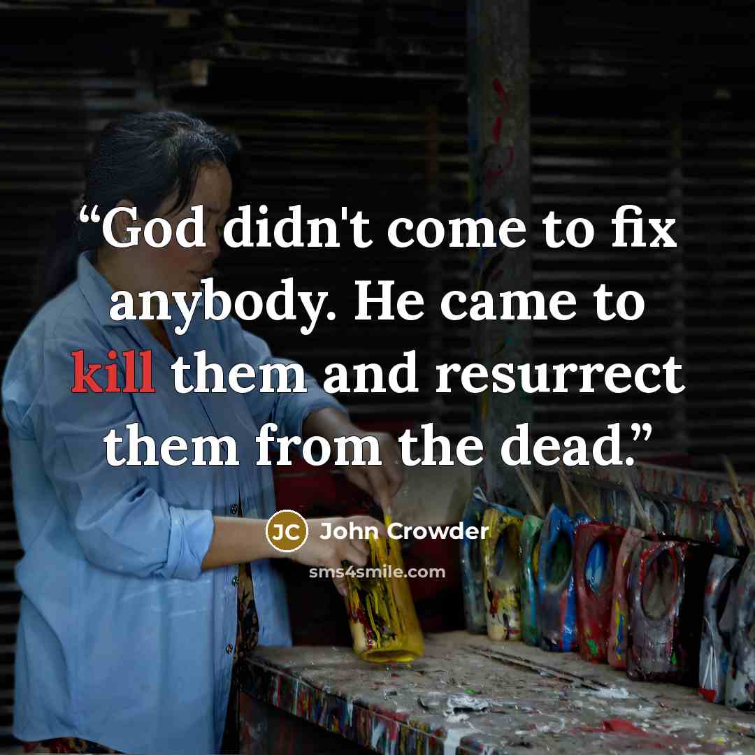 “God didn't come to fix anybody. He came to kill them and resurrect them from the dead.” quote by John Crowder