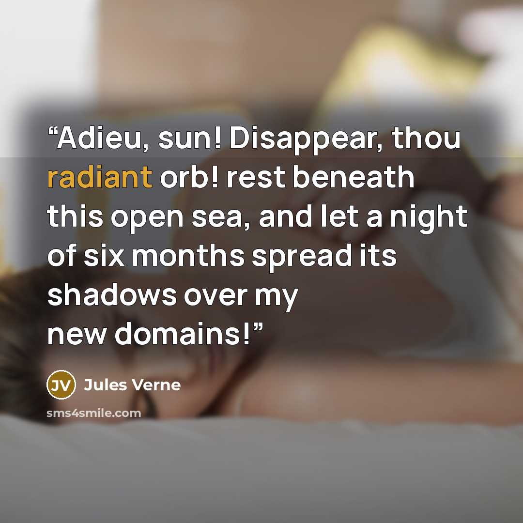 “Adieu, sun! Disappear, thou radiant orb! rest beneath this open sea, and let a night of six months spread its shadows over my new domains!” quote by Jules Verne