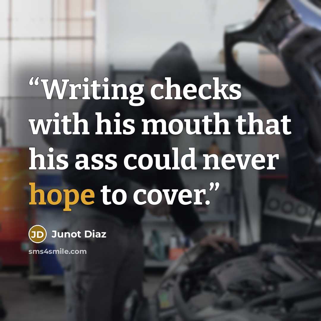 “Writing checks with his mouth that his ass could never hope to cover.” quote by Junot Díaz