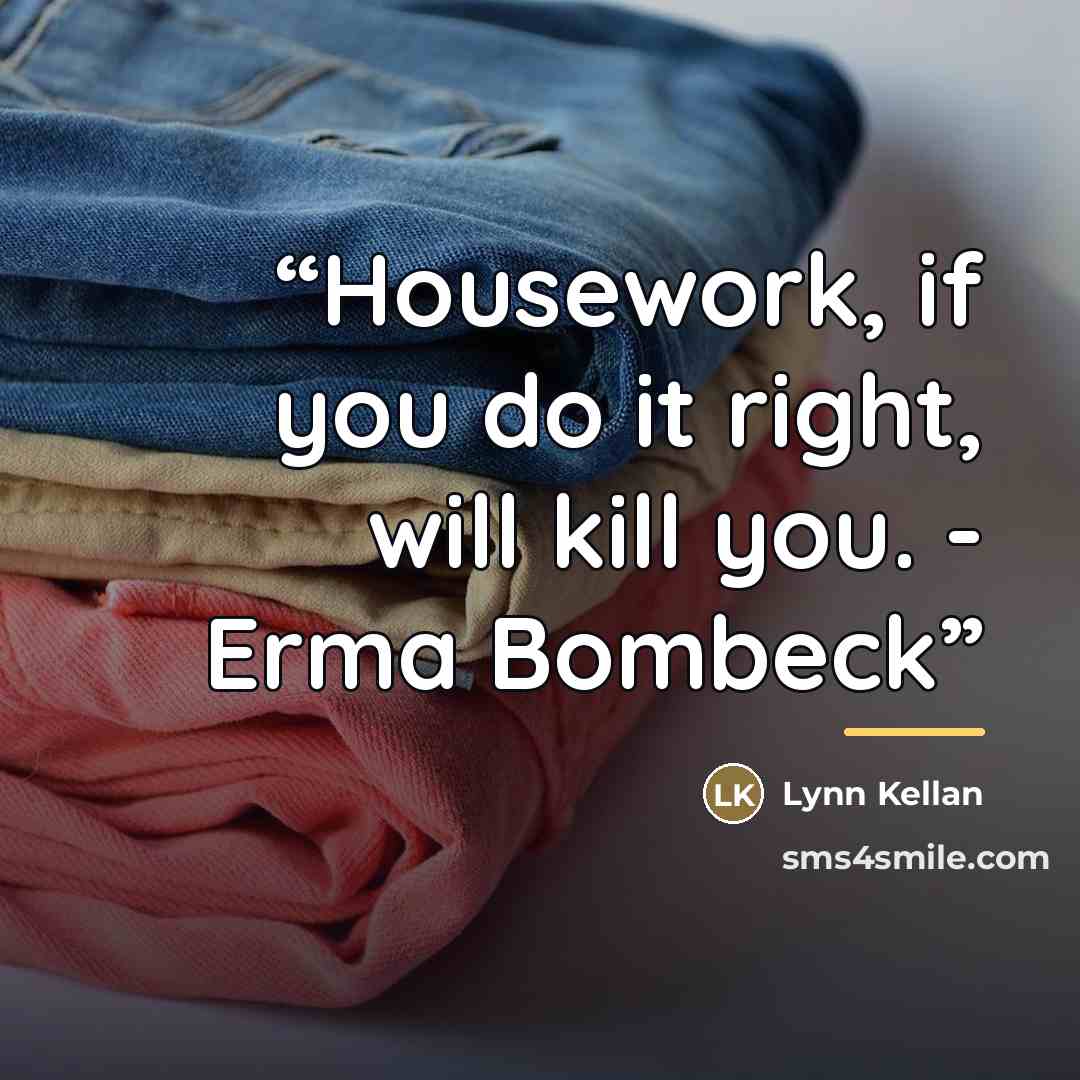 “Housework, if you do it right, will kill you. - Erma Bombeck” quote by Lynn Kellan