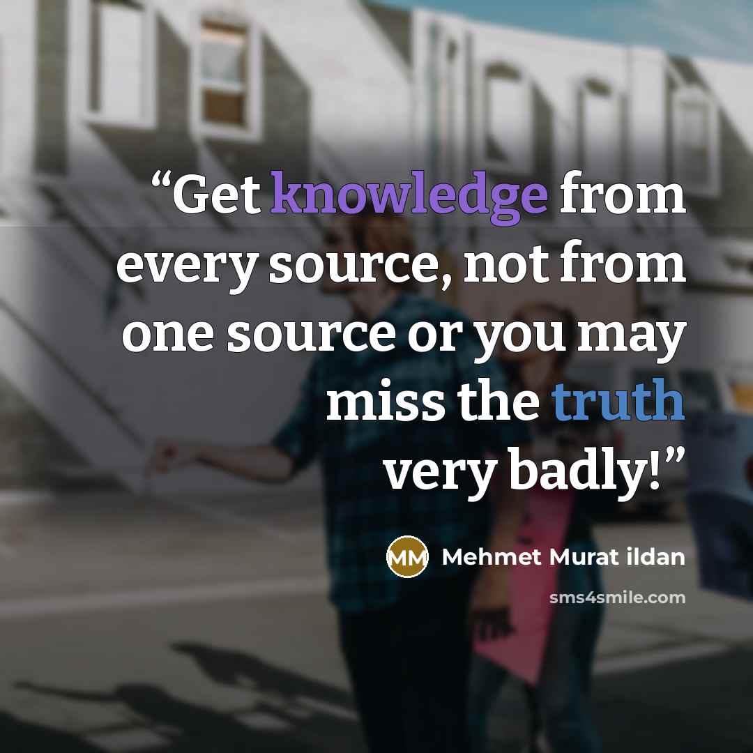 “Get knowledge from every source, not from one source or you may miss the truth very badly!” quote by Mehmet Murat ildan
