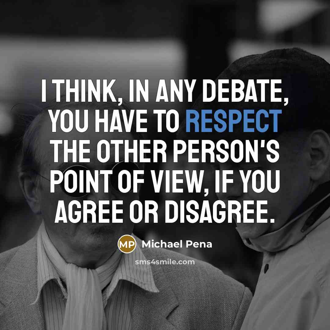“I think, in any debate, you have to respect the other person's point of view, if you agree or disagree.” quote by Michael Pena