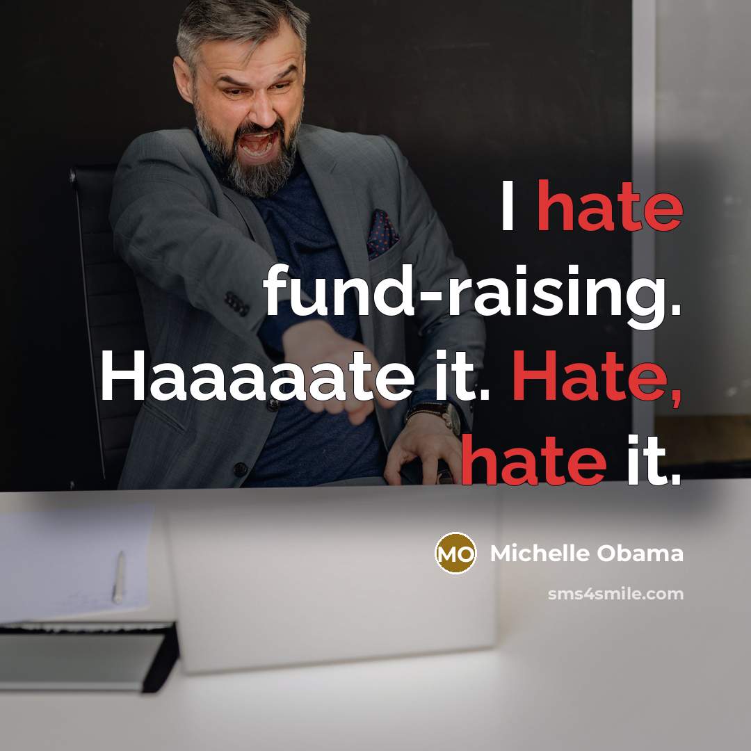 “I hate fund-raising. Haaaaate it. Hate, hate it.” quote by Michelle Obama