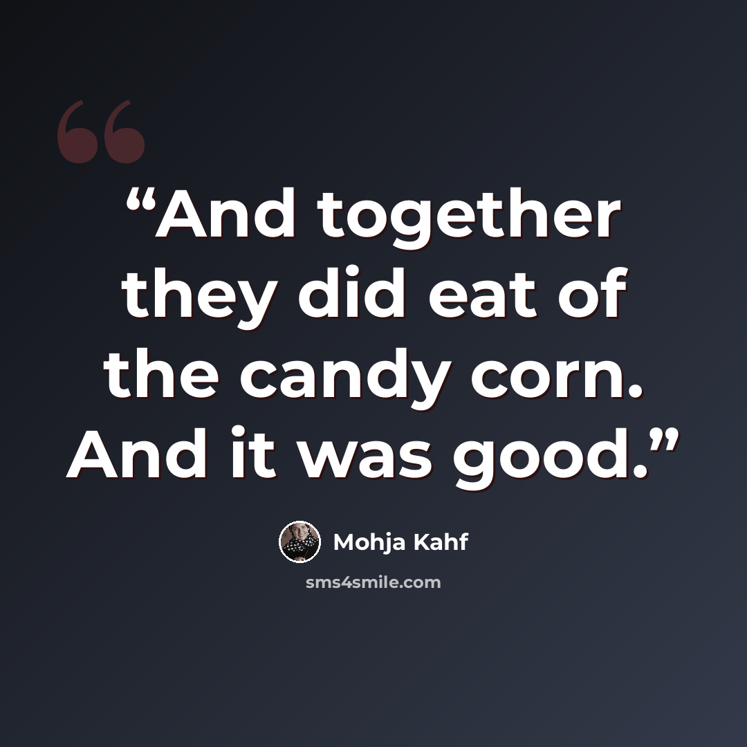 “And together they did eat of the candy corn. And it was good.” quote by Mohja Kahf