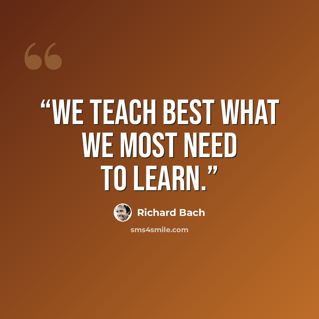 “We teach best what we most need to learn.” quote by Richard Bach