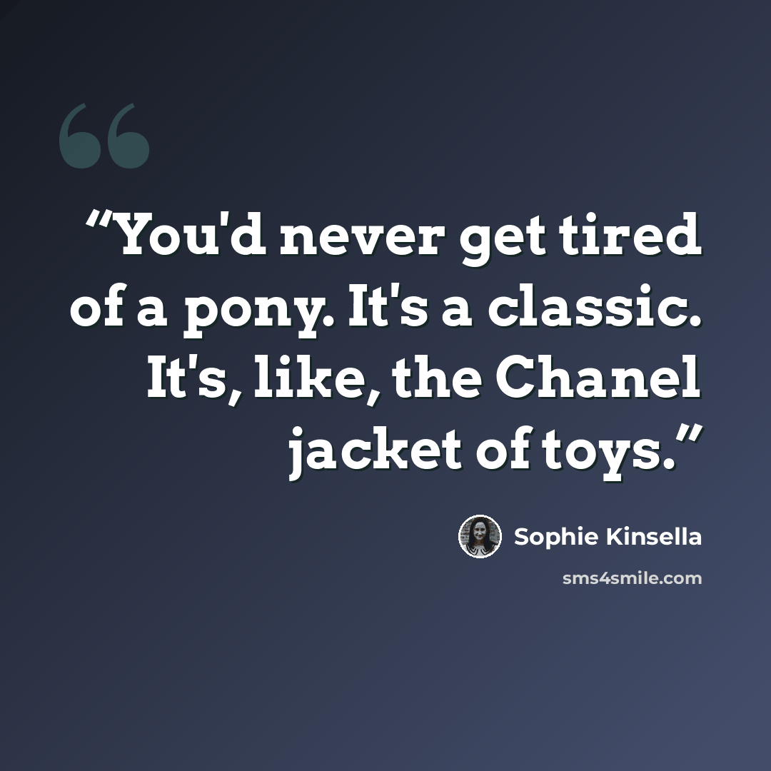 “You'd never get tired of a pony. It's a classic. It's, like, the Chanel jacket of toys.” quote by Sophie Kinsella