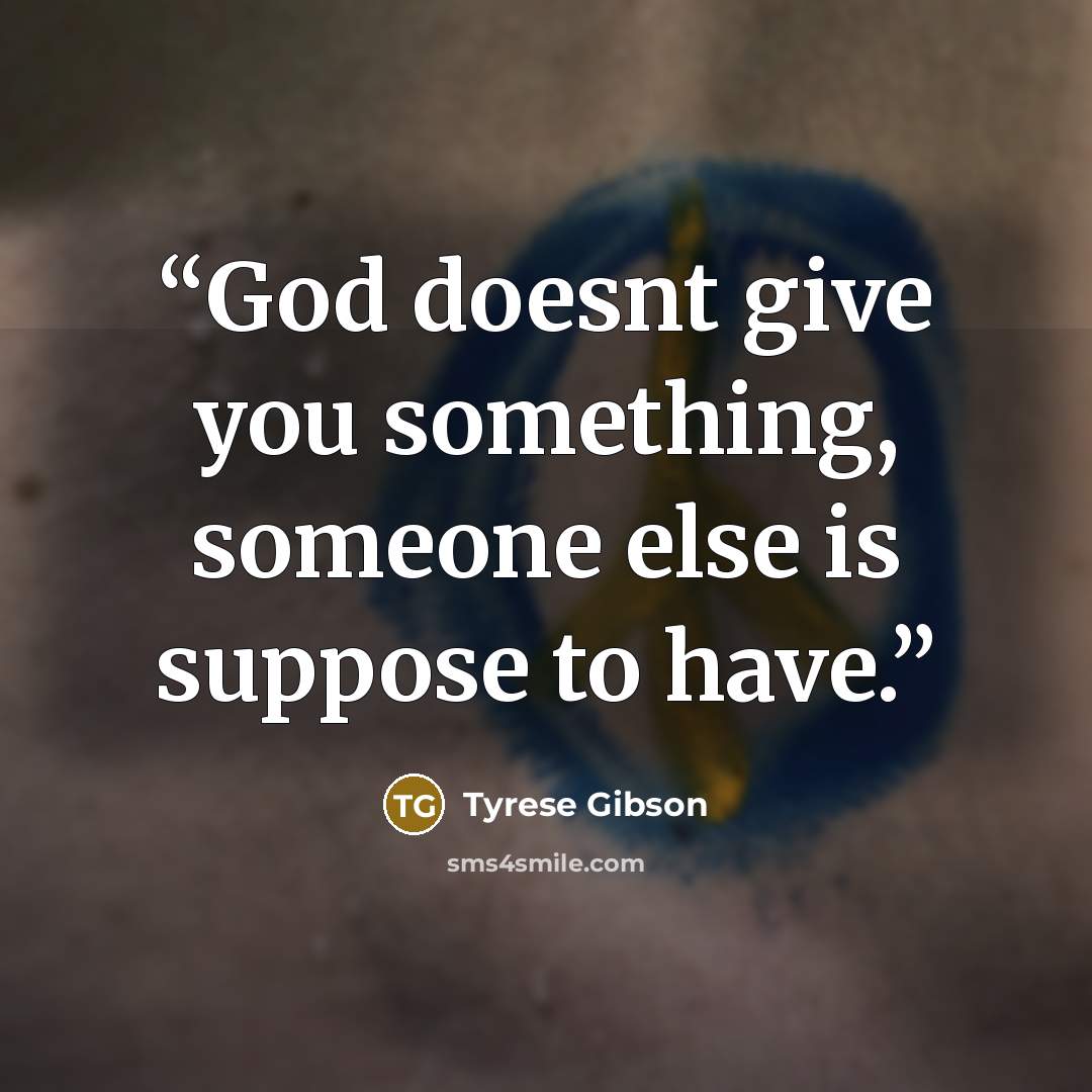 “God doesnt give you something, someone else is suppose to have.” quote by Tyrese Gibson