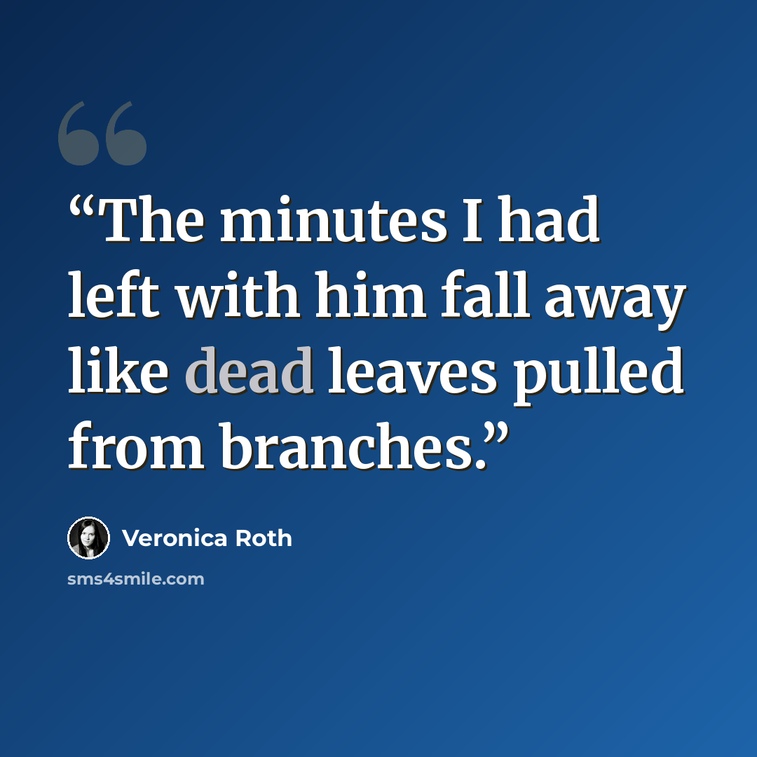 “The minutes I had left with him fall away like dead leaves pulled from branches.” quote by Veronica Roth