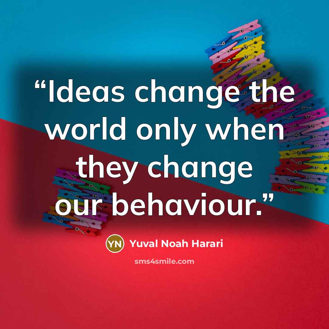 “Ideas change the world only when they change our behaviour.” quote by Yuval Noah Harari