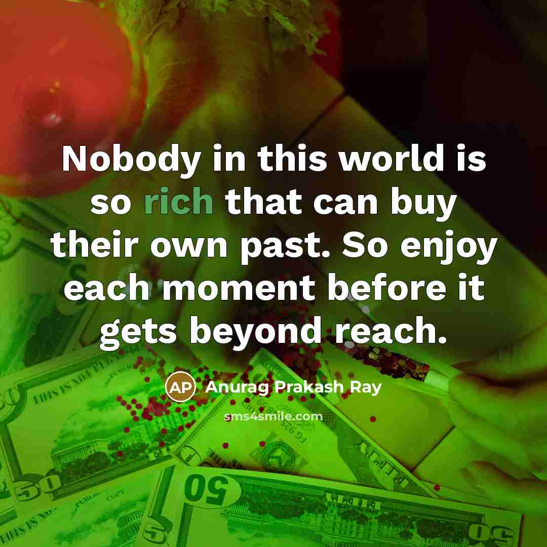“Nobody in this world is so rich that can buy their own past. So enjoy each moment before it gets beyond reach.” quote by Anurag Prakash Ray