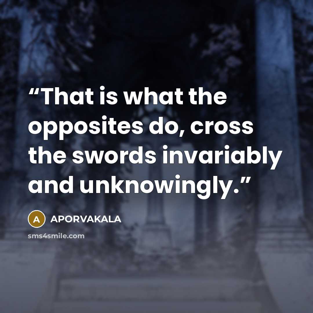 “That is what the opposites do, cross the swords invariably and unknowingly.” quote by APORVAKALA