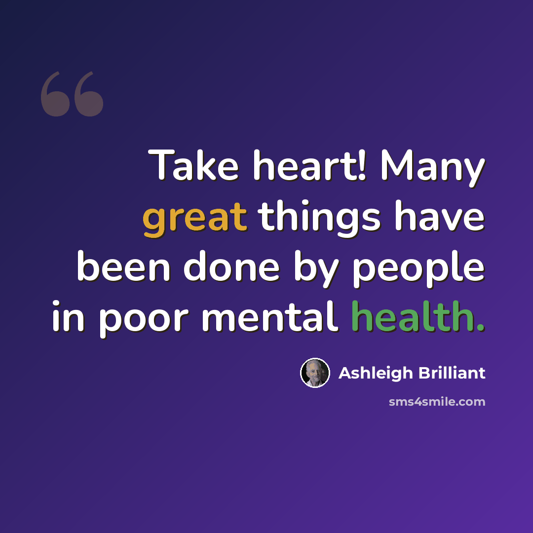 “Take heart! Many great things have been done by people in poor mental health.” quote by Ashleigh Brilliant