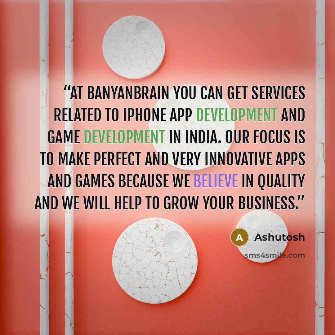 “At BanyanBrain you can get services related to iPhone app development and game development in India. Our focus is to make perfect and very innovative apps and games because we believe in quality and we will help to grow your business.” quote by Ashutosh