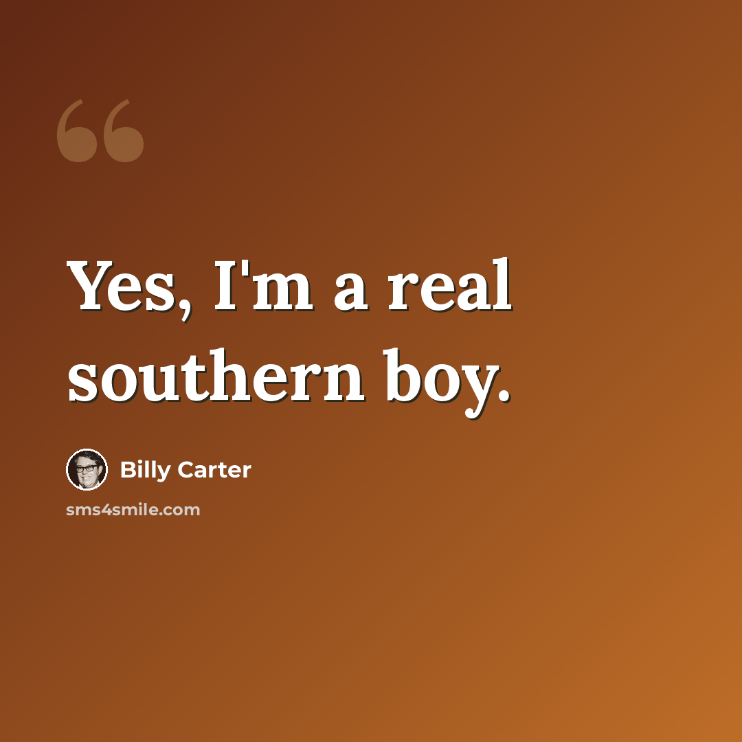 “Yes, I'm a real southern boy.” quote by Billy Carter