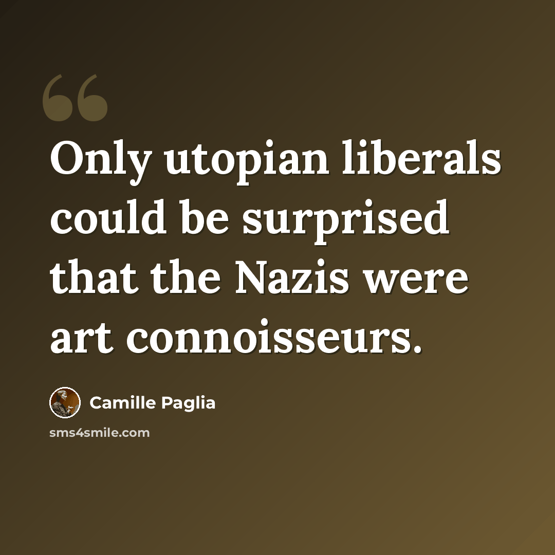 “Only utopian liberals could be surprised that the Nazis were art connoisseurs.” quote by Camille Paglia