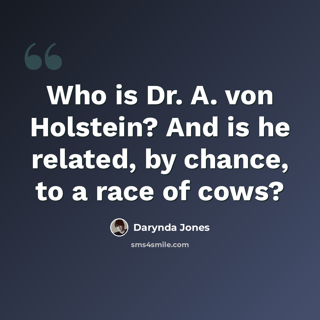 “Who is Dr. A. von Holstein? And is he related, by chance, to a race of cows?” quote by Darynda Jones