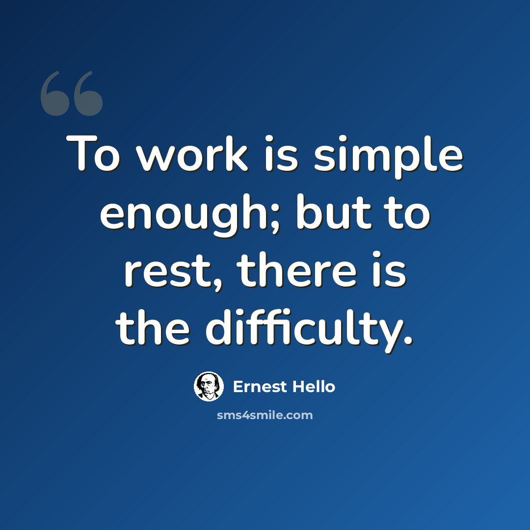 “To work is simple enough; but to rest, there is the difficulty.” quote by Ernest Hello