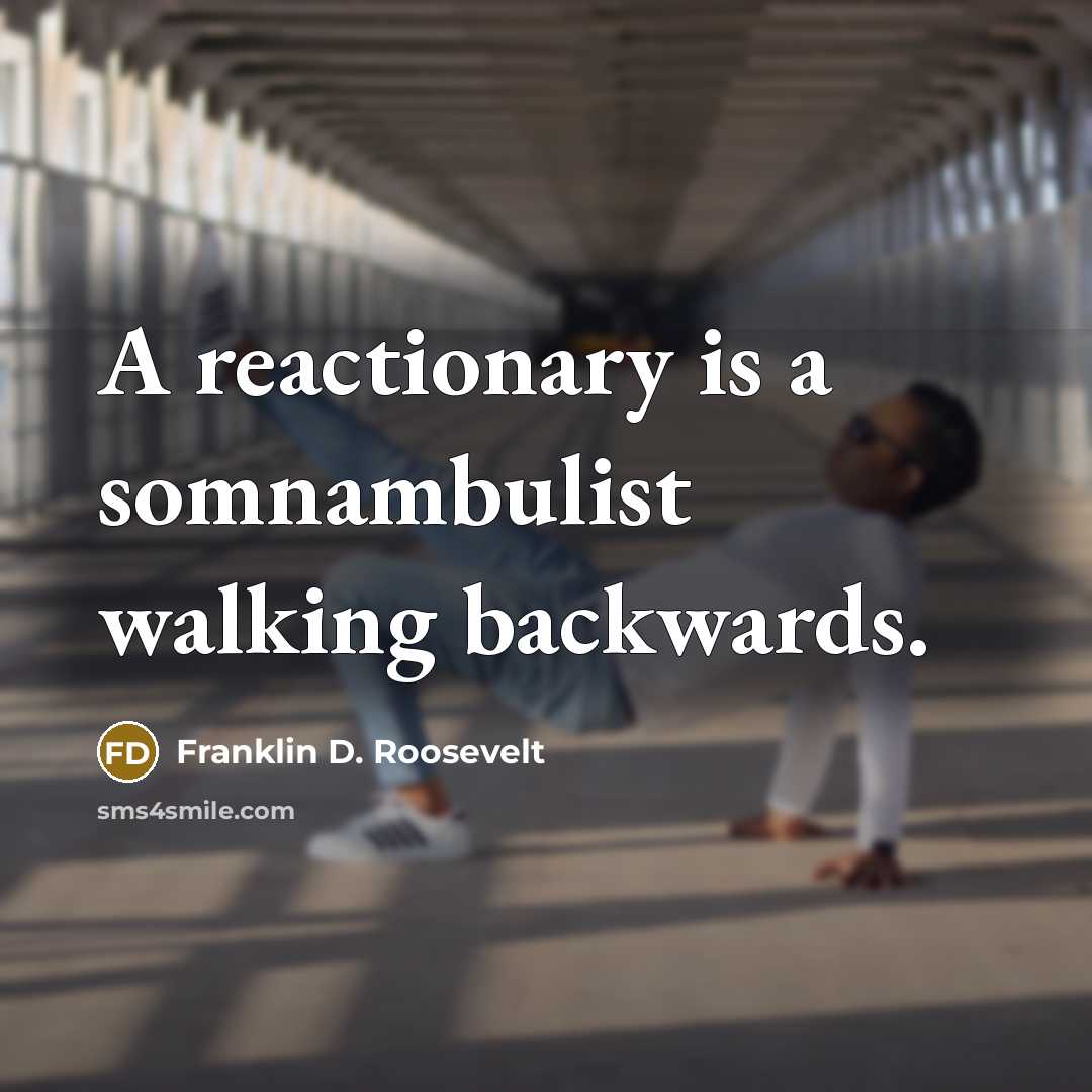 “A reactionary is a somnambulist walking backwards.” quote by Franklin D. Roosevelt
